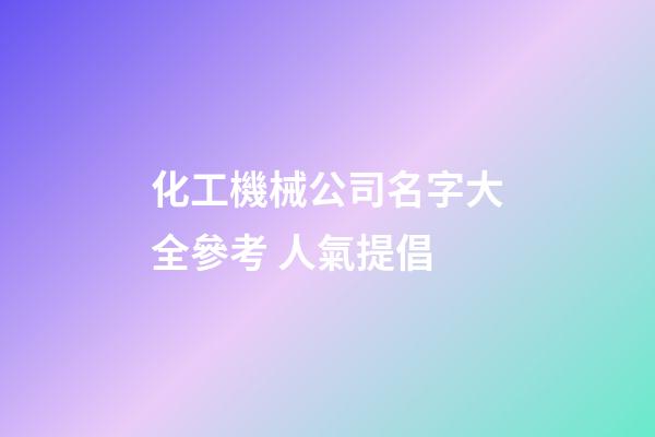 化工機械公司名字大全參考 人氣提倡-第1張-公司起名-玄機派